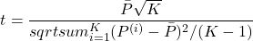 Rendered by QuickLaTeX.com \begin{equation*} t=\frac{\bar{P}\sqrt{K}}{sqrt{sum_{i=1}^{K}(P^{(i)}-\bar{P})^2/(K-1)}} \end{equation*}