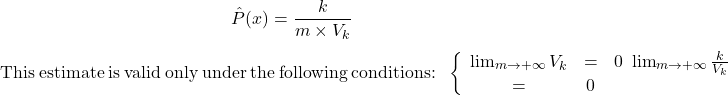 \begin{equation*} \hat{P}(x)=\frac{k}{m\times V_k} \end    {equation*} This estimate is valid only under the following conditions: \begin{equation**} \left\{ \begin{array}{ccc} \lim_{m\rightarrow +\infty}V_k&=&0\ \lim_{m\rightarrow +\infty}\frac{k}{V_k}&=&0 \end{array} \right. \end{equation**}