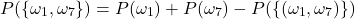 \begin{equation*} P(\{\omega_1,\omega_7\})=P(\omega_1)+P(\omega_7)-P(\{(\omega_1,\omega_7)\}) \end{equation*}