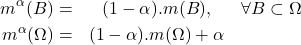 \begin{eqnarray*} m^\alpha(B) =& (1-\alpha).m(B),&\forall B\subset\Omega\\ m^\alpha(\Omega) =& (1-\alpha).m(\Omega)+\alpha \end{eqnarray*}
