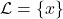 \mathcal{L}=\{x\}