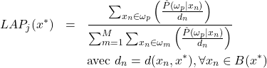 \begin{eqnarray*}  LAP_j(x^*) & = & \frac{\sum_{x_n\in\omega_p}\Big(\frac{\hat{P}(\omega_p|x_n)}{d_n}\Big)}{\sum_{ m=1}^{M}\sum_{x_n\in\omega_m}\Big(\frac{\hat{P}(\omega_p|x_n)}{d_n}\Big)} \\ \nonumber & & \textrm{avec } d_n=d(x_n,x^*), \forall x_n \in B(x^*) \end{eqnarray*}