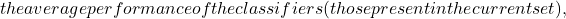 the average performance of the classifiers (those present in the current set),