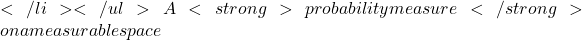 </li> </ul> A <strong>probability measure</strong> on a measurable space