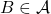B\in\mathcal{A}