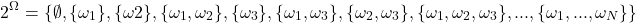 \begin{equation*} 2^\Omega=\{\emptyset,\{\omega_1\},\{\omega2\},\{\omega_1,\omega_2\},\{\omega_3\},\{\omega_1,\omega_3\},\{\omega_2,\omega_3\},\{\omega_1,\omega_2,\omega_3\},...,\{\omega_1,...,\omega_N\}\} \end{equation*}