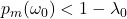 p_m(\omega_0)<1-\lambda_0
