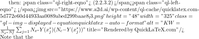 Rendered by QuickLaTeX.com then: <span class="ql-right-eqno"> (2.2.3.2) </span><span class="ql-left-eqno"> </span><img src="https://www.a2d.ai/wp-content/ql-cache/quicklatex.com-5d772e60d44933aa0089abed299baae8_l3.png" height="48" width="325" class="ql-img-displayed-equation quicklatex-auto-format" alt="\begin{equation*} KW=\frac{1}{N_{x^*}N_c^2}\sum_{j=1}{N_{x^*}}Y(x_j^*)(N_c-Y(x_j^*)) \end{equation*}" title="Rendered by QuickLaTeX.com"/> Note that the
