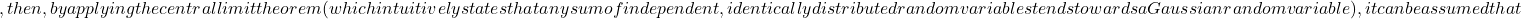, then, by applying the central limit theorem (which intuitively states that any sum of independent, identically distributed random variables tends towards a Gaussian random variable), it can be assumed that