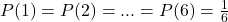 P(1)=P(2)=...=P(6)=\frac{1}{6}