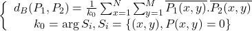 \begin{equation*}\left\{\begin{array}{c}d_B(P_1,P_2)=\frac{1}{k_0}\sum_{x=1}^{N}\sum_{y=1}^{M}\overline{P_1(x,y)}.\overline{P_2(x,y)}\\k_0=\arg{S_i},S_i=\{(x,y),P(x,y)=0\}\end{array}\right.\end{equation*}