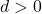 d>0