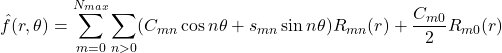 \begin{equation*}\hat{f}(r,\theta)=\sum_{m=0}^{N_{max}}\sum_{n>0}(C_{mn}\cos n\theta+s_{mn}\sin n\theta)R_{mn}(r)+\frac{C_{m0}}{2}R_{m0}(r)\end{equation*}