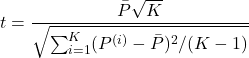 \begin{equation*} t=\frac{\bar{P}\sqrt{K}}{\sqrt{\sum_{i=1}^{K}(P^{(i)}-\bar{P})^2/(K-1)}} \end{equation*}