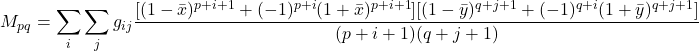 \begin{equation*}M_{pq}=\sum_i\sum_jg_{ij}\frac{[(1-\bar{x})^{p+i+1}+(-1)^{p+i}(1+\bar{x})^{p+i+1}][(1-\bar{y})^{q+j+1}+(-1)^{q+i}(1+\bar{y})^{q+j+1}]}{(p+i+1)(q+j+1)}\end{equation*}